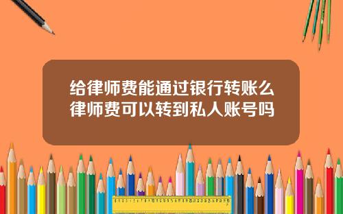 给律师费能通过银行转账么律师费可以转到私人账号吗