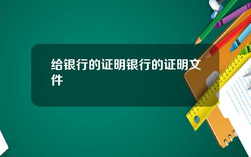 给银行的证明银行的证明文件