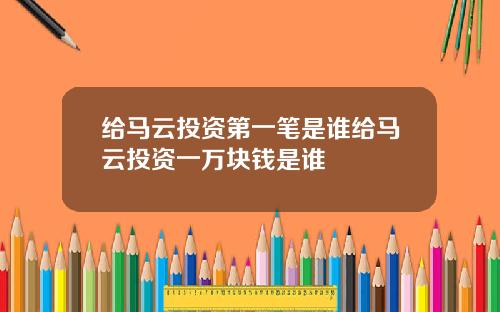 给马云投资第一笔是谁给马云投资一万块钱是谁