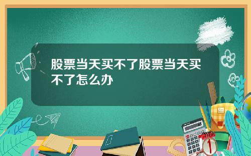 股票当天买不了股票当天买不了怎么办