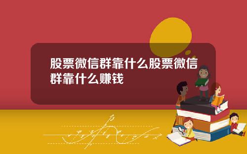 股票微信群靠什么股票微信群靠什么赚钱