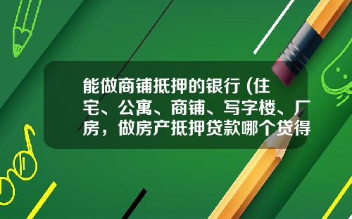 能做商铺抵押的银行 (住宅、公寓、商铺、写字楼、厂房，做房产抵押贷款哪个贷得多？)