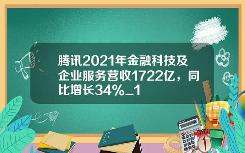 腾讯2021年金融科技及企业服务营收1722亿，同比增长34%_1