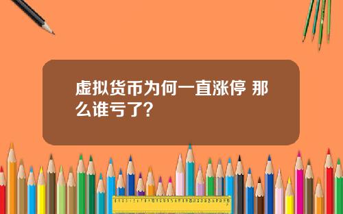 虚拟货币为何一直涨停 那么谁亏了？