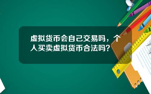 虚拟货币会自己交易吗，个人买卖虚拟货币合法吗？