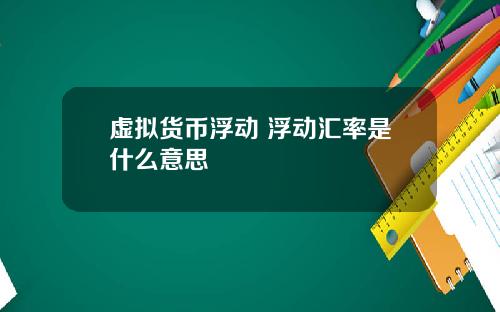 虚拟货币浮动 浮动汇率是什么意思
