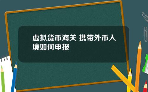 虚拟货币海关 携带外币入境如何申报