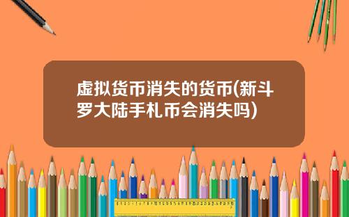虚拟货币消失的货币(新斗罗大陆手札币会消失吗)