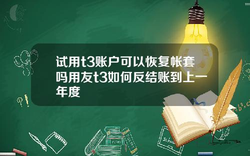 试用t3账户可以恢复帐套吗用友t3如何反结账到上一年度
