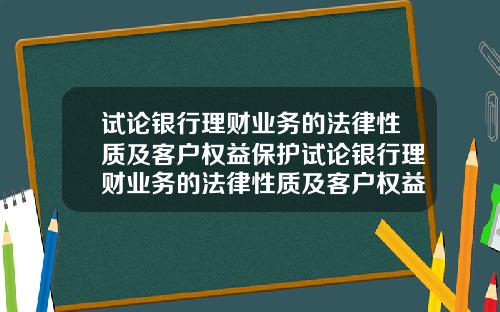 试论银行理财业务的法律性质及客户权益保护试论银行理财业务的法律性质及客户权益保护论文