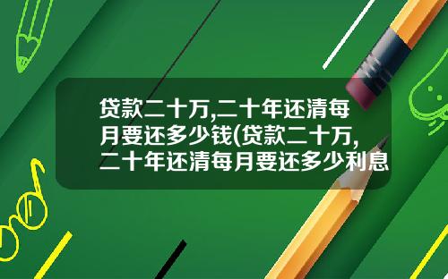 贷款二十万,二十年还清每月要还多少钱(贷款二十万,二十年还清每月要还多少利息)