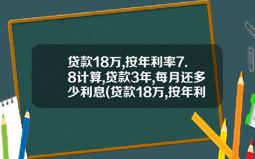 贷款18万,按年利率7.8计算,贷款3年,每月还多少利息(贷款18万,按年利率7.8计算,贷款3年,每月还多少本金)_1