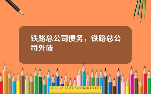 铁路总公司债务，铁路总公司外债