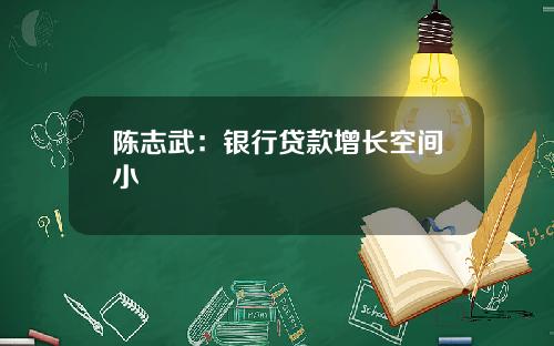 陈志武：银行贷款增长空间小