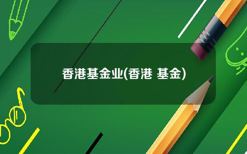 香港基金业(香港 基金)