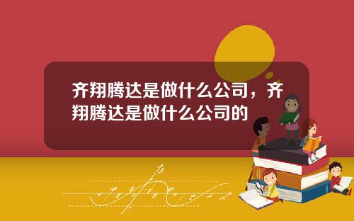 齐翔腾达是做什么公司，齐翔腾达是做什么公司的