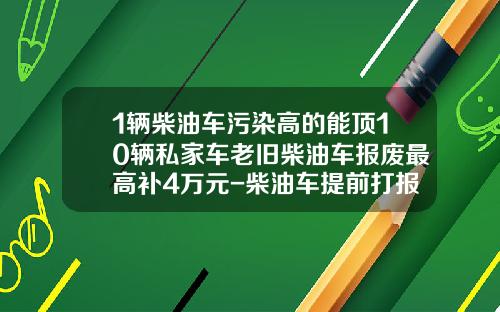 1辆柴油车污染高的能顶10辆私家车老旧柴油车报废最高补4万元-柴油车提前打报费政府补偿多少