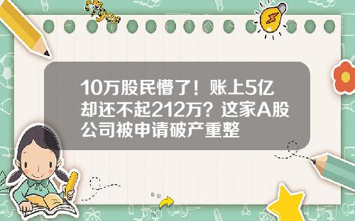10万股民懵了！账上5亿却还不起212万？这家A股公司被申请破产重整