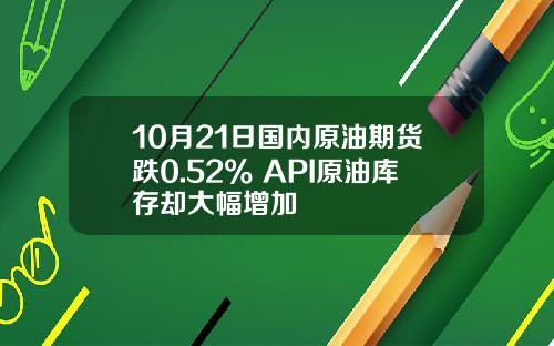 10月21日国内原油期货跌0.52% API原油库存却大幅增加