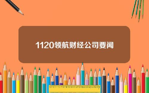 1120领航财经公司要闻