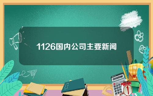 1126国内公司主要新闻