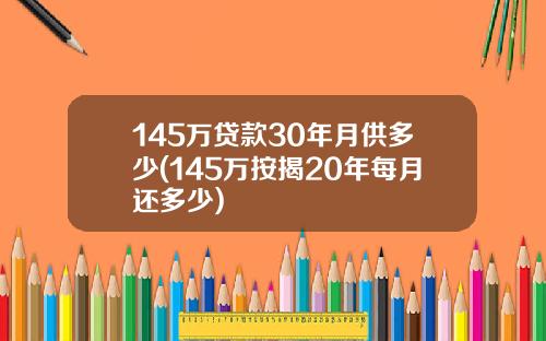 145万贷款30年月供多少(145万按揭20年每月还多少)