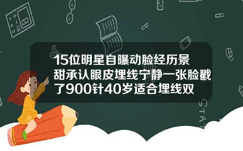 15位明星自曝动脸经历景甜承认眼皮埋线宁静一张脸戳了900针40岁适合埋线双眼皮吗视频