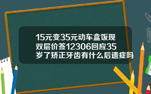 15元变35元动车盒饭现双层价签12306回应35岁了矫正牙齿有什么后遗症吗视频