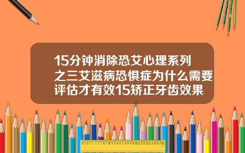 15分钟消除恐艾心理系列之三艾滋病恐惧症为什么需要评估才有效15矫正牙齿效果好吗