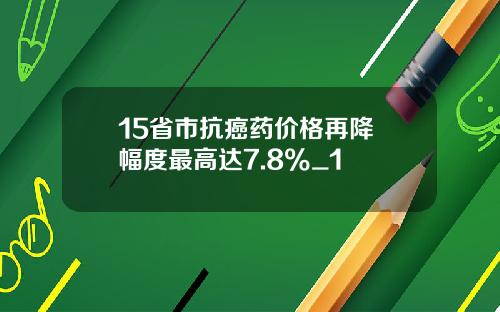 15省市抗癌药价格再降 幅度最高达7.8%_1