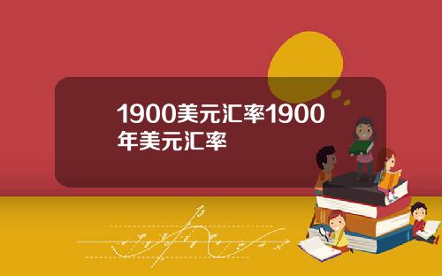 1900美元汇率1900年美元汇率