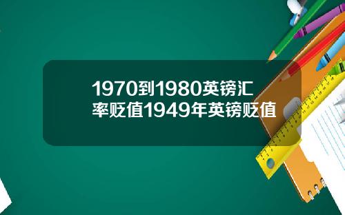 1970到1980英镑汇率贬值1949年英镑贬值
