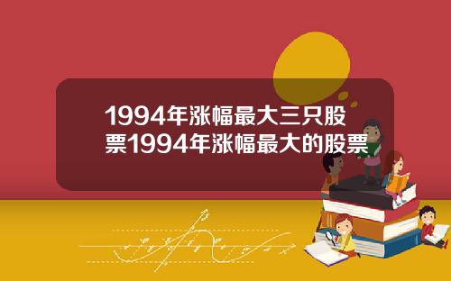 1994年涨幅最大三只股票1994年涨幅最大的股票
