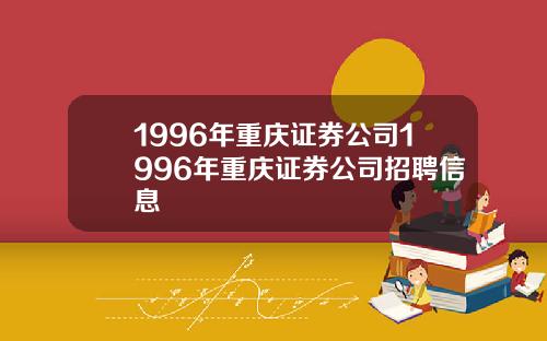 1996年重庆证券公司1996年重庆证券公司招聘信息