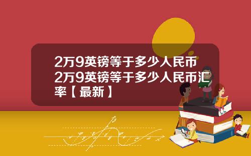 2万9英镑等于多少人民币2万9英镑等于多少人民币汇率【最新】