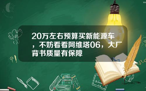 20万左右预算买新能源车，不妨看看阿维塔06，大厂背书质量有保障