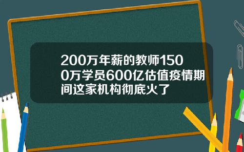 200万年薪的教师1500万学员600亿估值疫情期间这家机构彻底火了