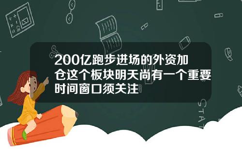 200亿跑步进场的外资加仓这个板块明天尚有一个重要时间窗口须关注