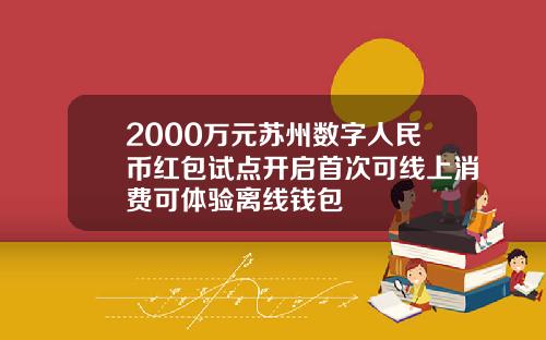 2000万元苏州数字人民币红包试点开启首次可线上消费可体验离线钱包