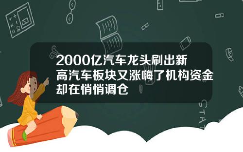 2000亿汽车龙头刷出新高汽车板块又涨嗨了机构资金却在悄悄调仓