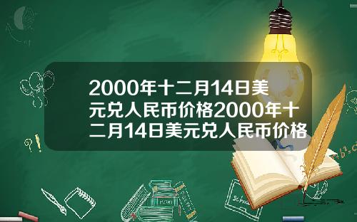 2000年十二月14日美元兑人民币价格2000年十二月14日美元兑人民币价格表