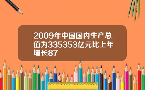 2009年中国国内生产总值为335353亿元比上年增长87