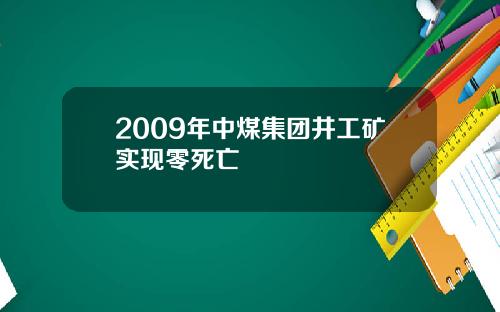 2009年中煤集团井工矿实现零死亡