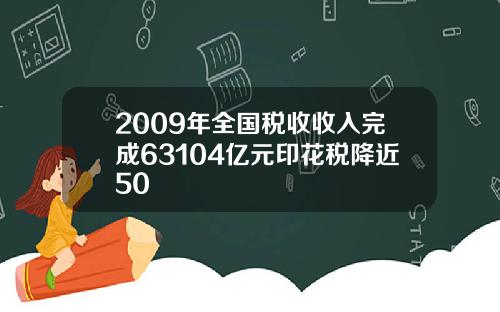 2009年全国税收收入完成63104亿元印花税降近50