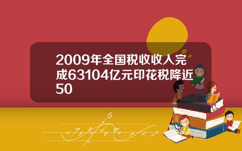 2009年全国税收收入完成63104亿元印花税降近50