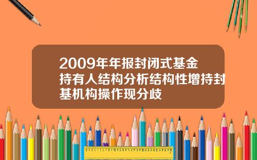 2009年年报封闭式基金持有人结构分析结构性增持封基机构操作现分歧