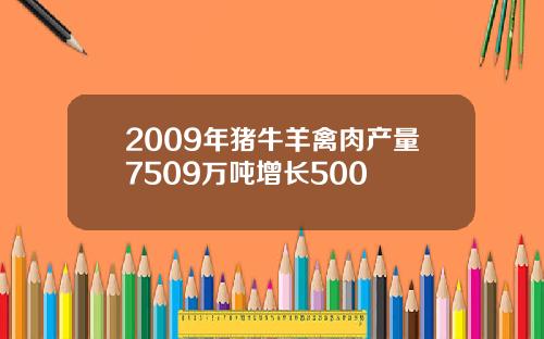 2009年猪牛羊禽肉产量7509万吨增长500