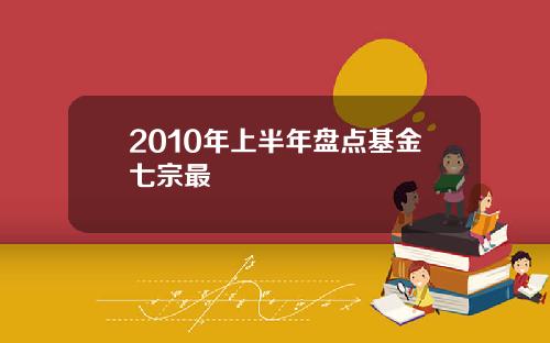 2010年上半年盘点基金七宗最