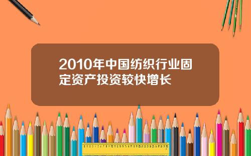2010年中国纺织行业固定资产投资较快增长