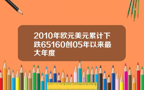 2010年欧元美元累计下跌65160创05年以来最大年度